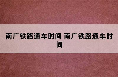 南广铁路通车时间 南广铁路通车时间